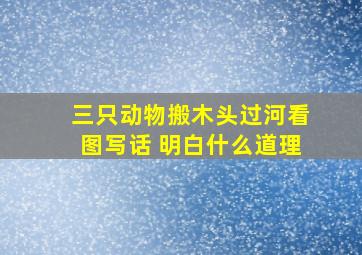 三只动物搬木头过河看图写话 明白什么道理